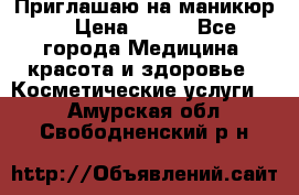 Приглашаю на маникюр  › Цена ­ 500 - Все города Медицина, красота и здоровье » Косметические услуги   . Амурская обл.,Свободненский р-н